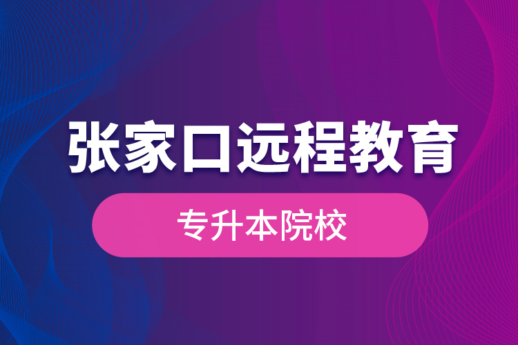 張家口遠程教育專升本院校？