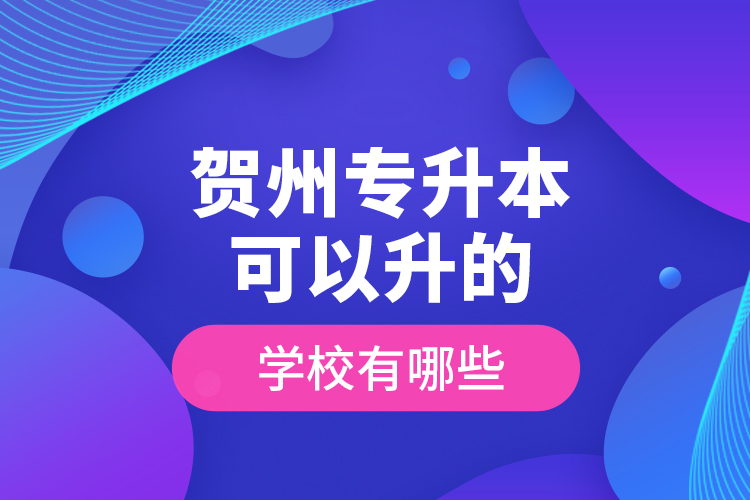 賀州專升本可以升的學(xué)校有哪些？