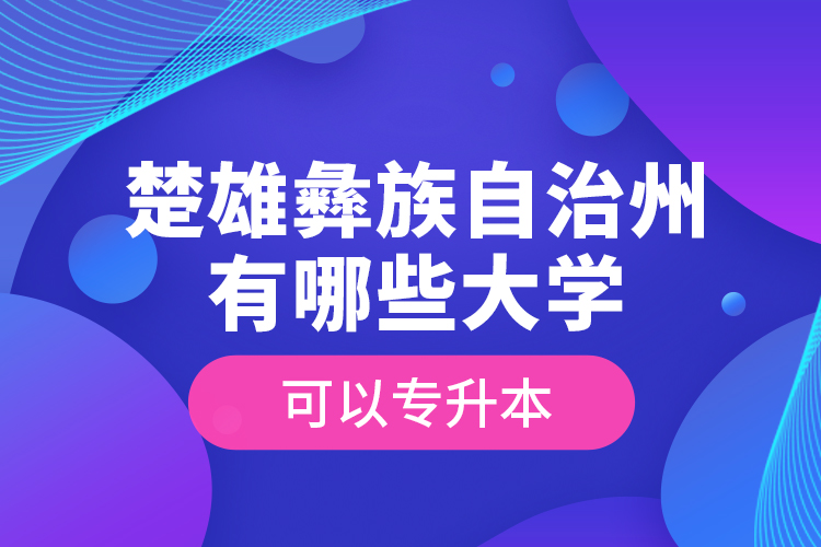 楚雄彝族自治州有哪些大學(xué)可以專升本？