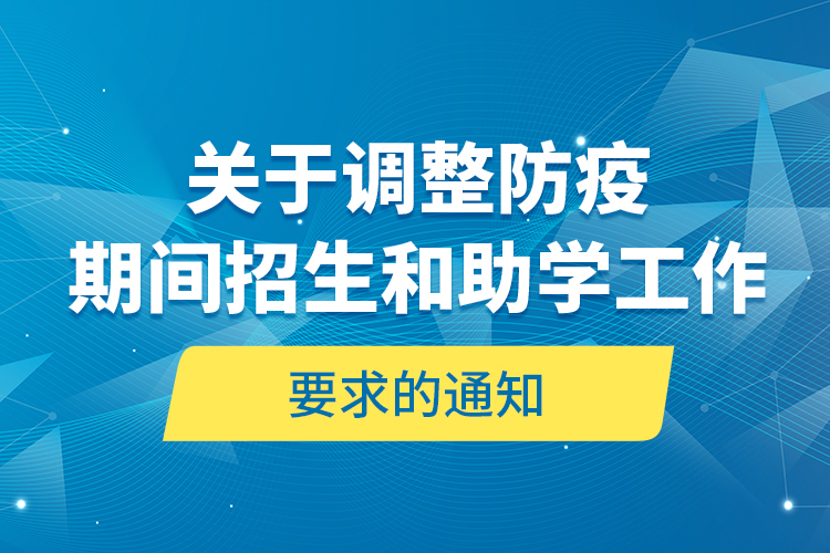 關(guān)于調(diào)整防疫期間招生和助學(xué)工作要求的通知