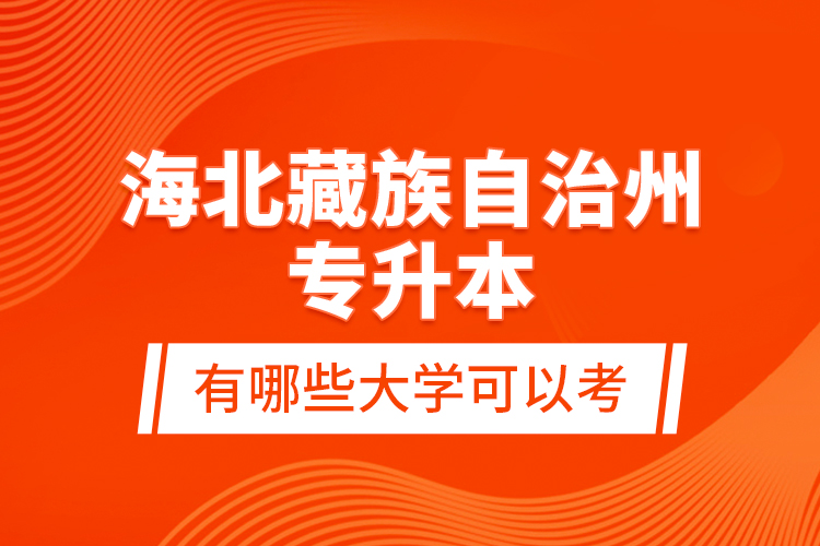 海北藏族自治州專升本有哪些大學(xué)可以考？