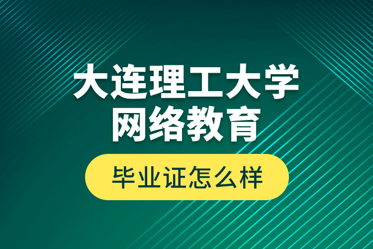 大連理工大學(xué)網(wǎng)絡(luò)教育畢業(yè)證怎么樣？