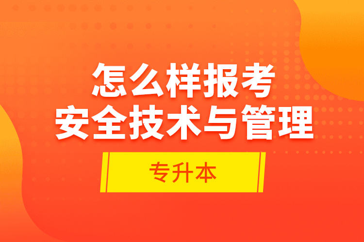 怎么樣報考安全技術(shù)與管理專升本？