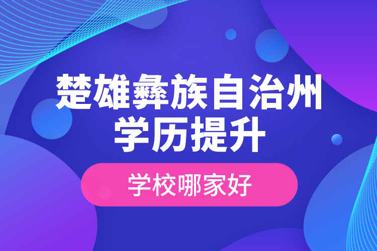 楚雄彝族自治州學歷提升學校哪家好？