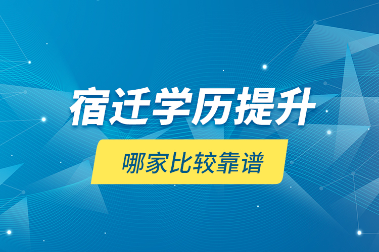 宿遷學(xué)歷提升哪家比較靠譜？