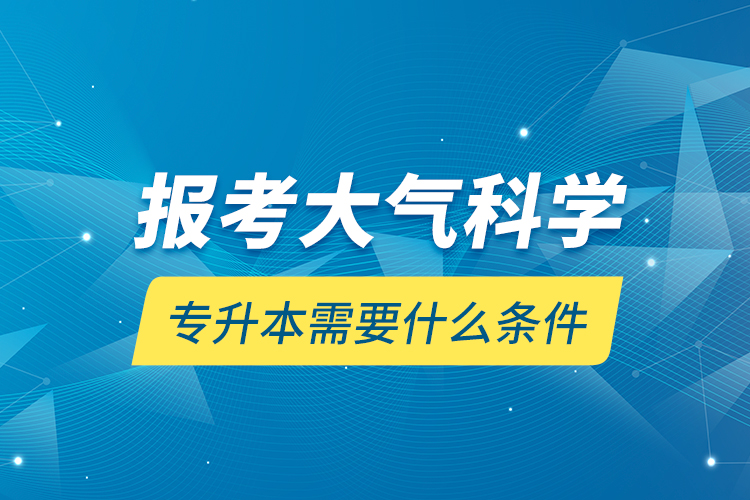 報考大氣科學(xué)專升本需要什么條件？