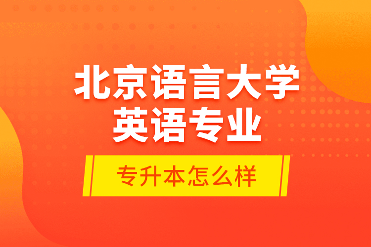 北京語言大學(xué)英語專業(yè)專升本怎么樣？