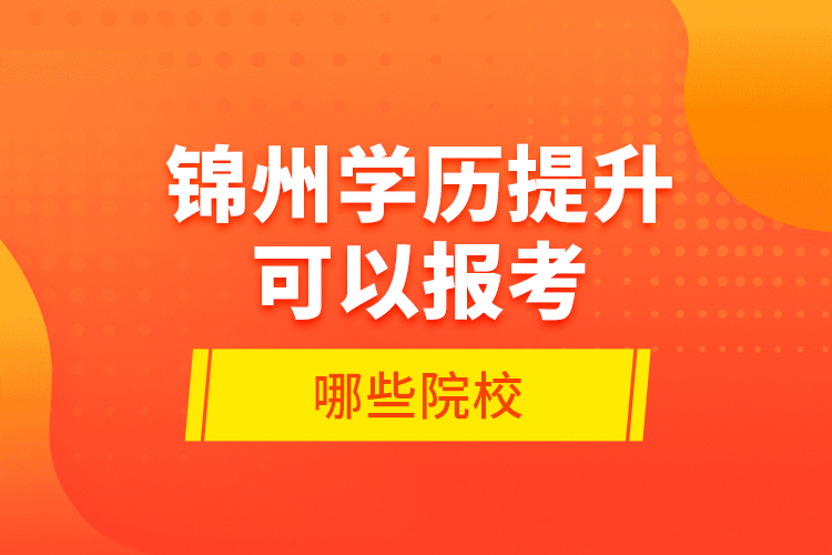 錦州學歷提升可以報考哪些院校？