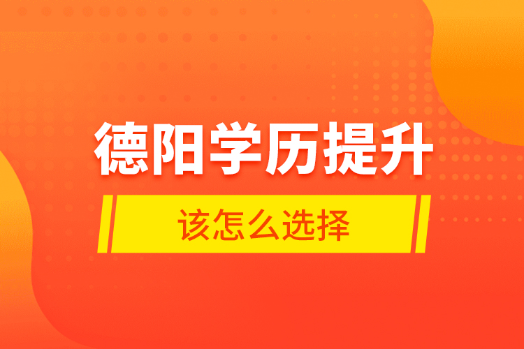 德陽學(xué)歷提升該怎么選擇？