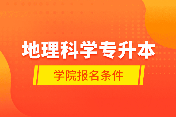 地理科學(xué)專升本學(xué)院報名條件