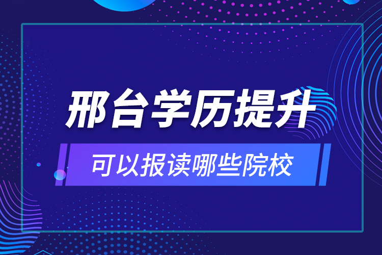 邢臺(tái)學(xué)歷提升可以報(bào)讀哪些院校？