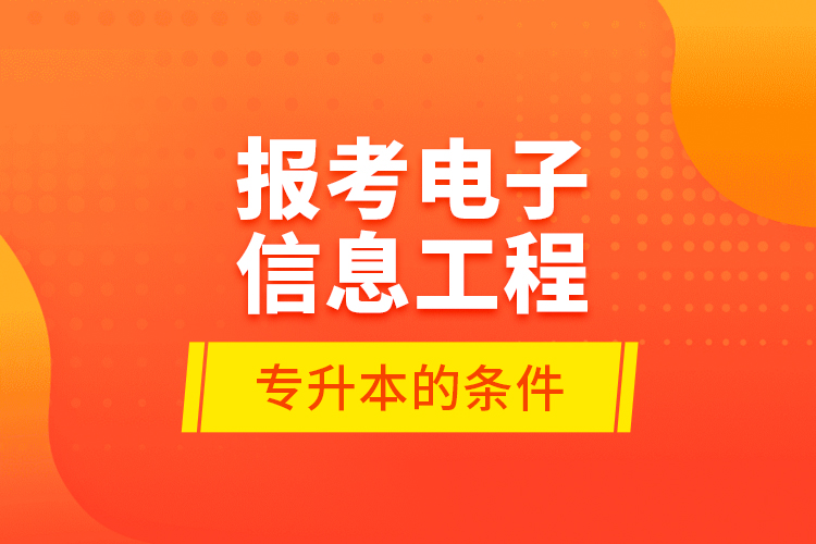 報(bào)考電子信息工程專升本的條件？