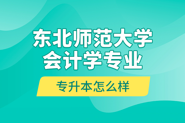 東北師范大學會計學專業(yè)專升本怎么樣？