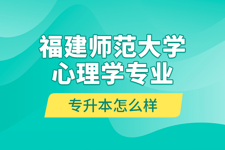 福建師范大學(xué)心理學(xué)專業(yè)專升本怎么樣？