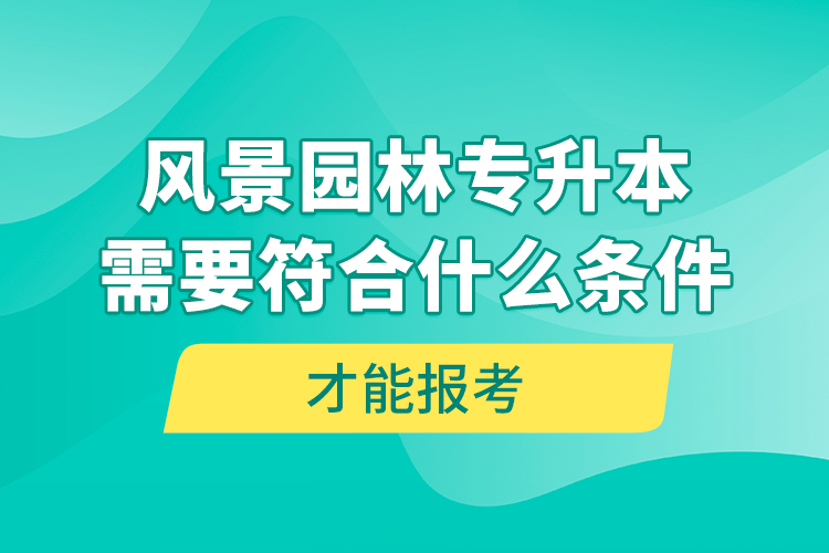 風(fēng)景園林專升本需要符合什么條件才能報考？