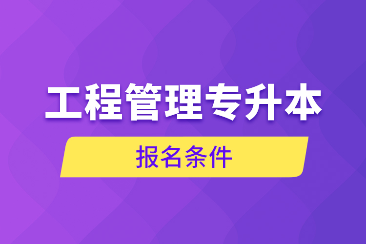 工程管理專升本報(bào)名條件