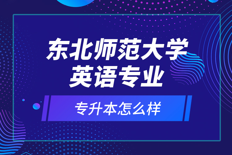 東北師范大學(xué)英語專業(yè)專升本怎么樣？