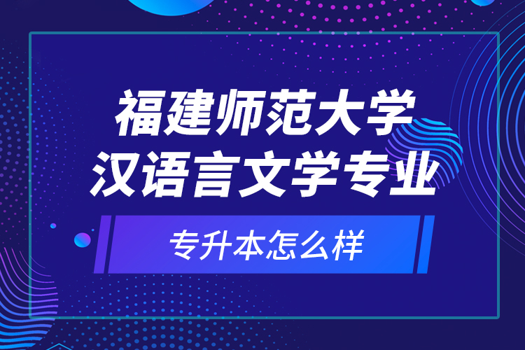 福建師范大學(xué)漢語言文學(xué)專業(yè)專升本怎么樣？