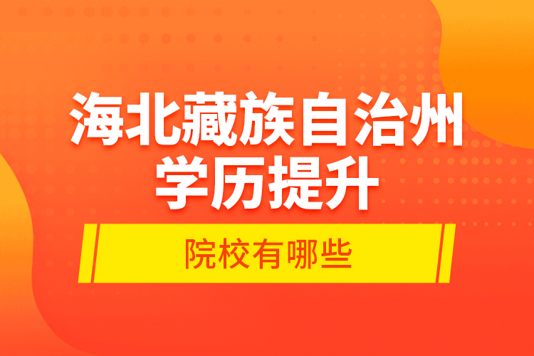 海北藏族自治州學(xué)歷提升的院校有哪些？