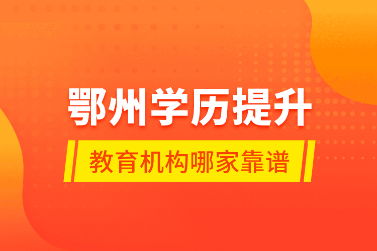 鄂州學(xué)歷提升教育機(jī)構(gòu)哪家靠譜？