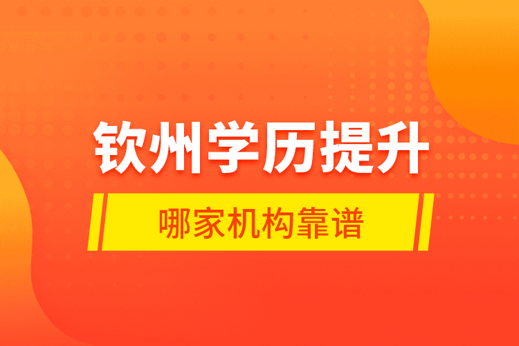 欽州學(xué)歷提升哪家機(jī)構(gòu)靠譜？