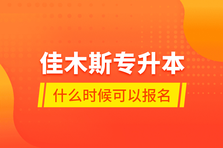 佳木斯專升本什么時候可以報名？