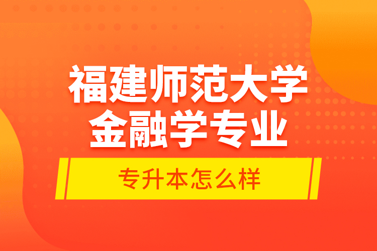 福建師范大學(xué)金融學(xué)專業(yè)專升本怎么樣？