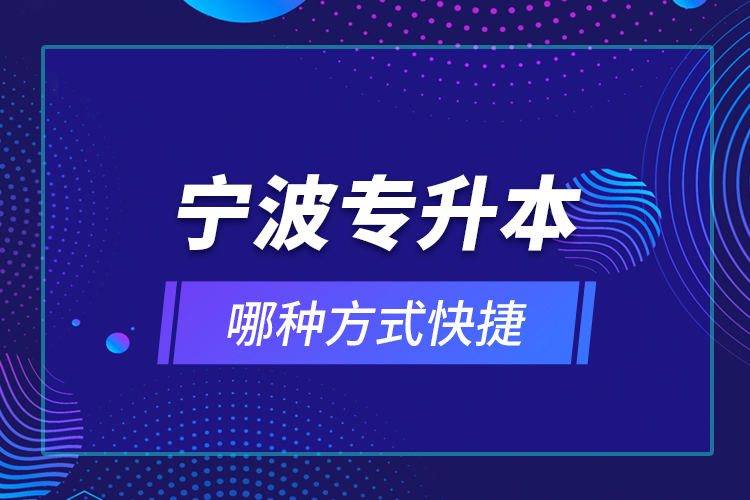 寧波專升本哪種方式快捷？