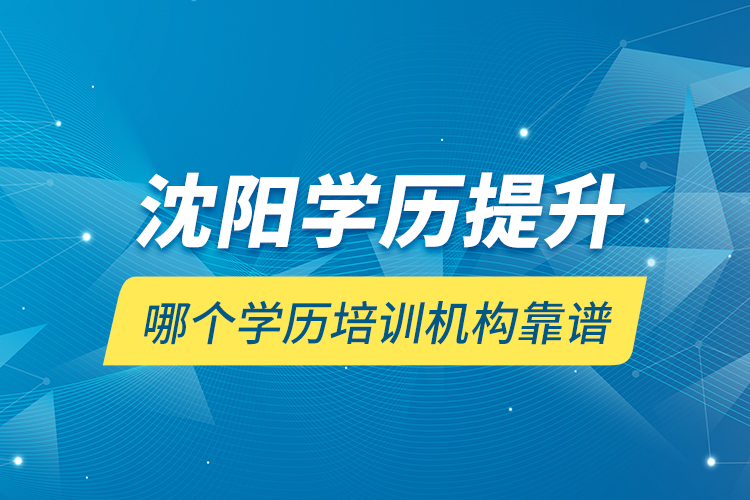 沈陽學(xué)歷提升哪個學(xué)歷培訓(xùn)機構(gòu)靠譜？