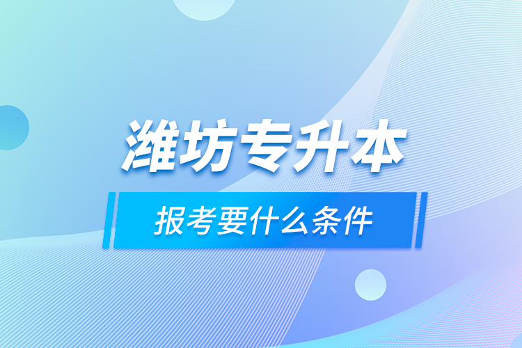 濰坊專升本報考要什么條件？