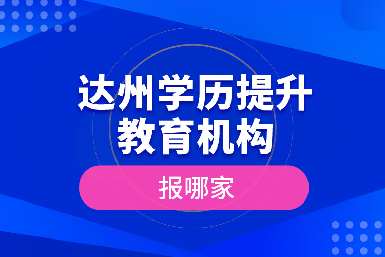 達(dá)州學(xué)歷提升教育機(jī)構(gòu)報哪家？