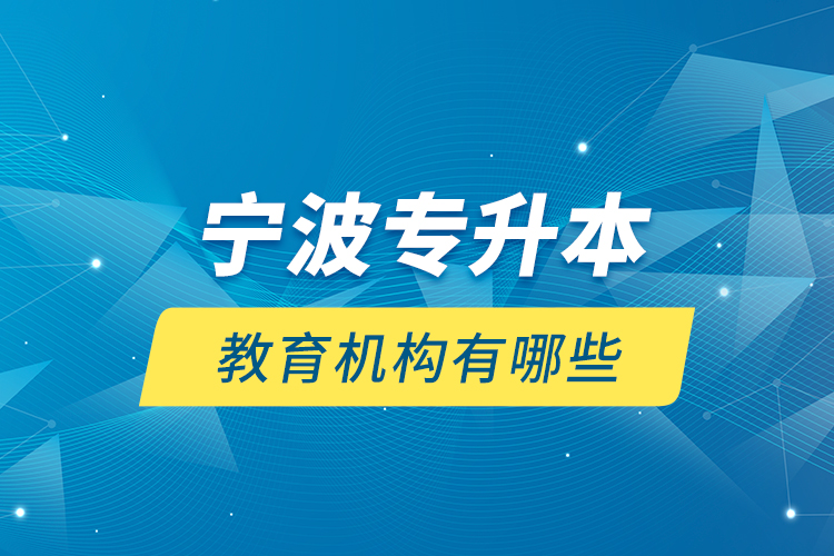 寧波專升本教育機構(gòu)有哪些？