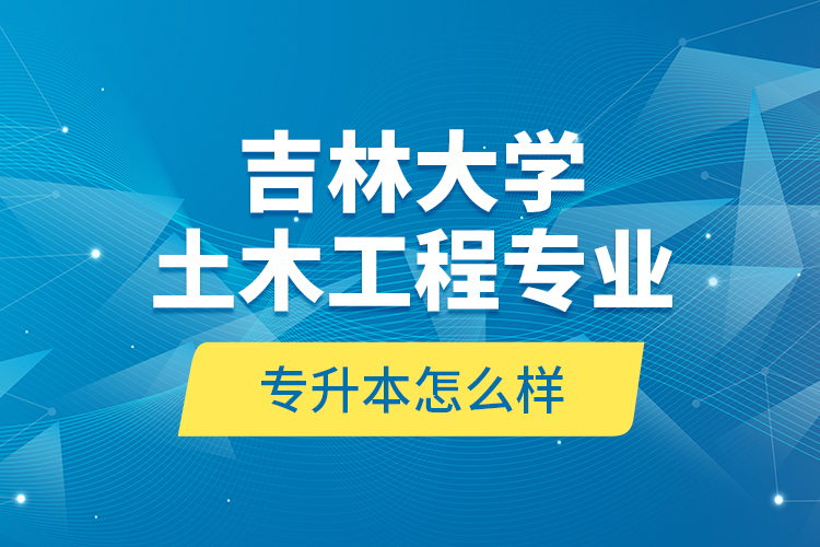 吉林大學(xué)土木工程專業(yè)專升本怎么樣？