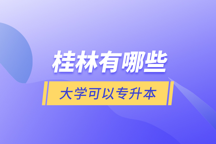 桂林有哪些大學(xué)可以專升本？