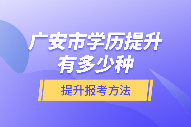 廣安市學(xué)歷提升有多少種提升報(bào)考方法？