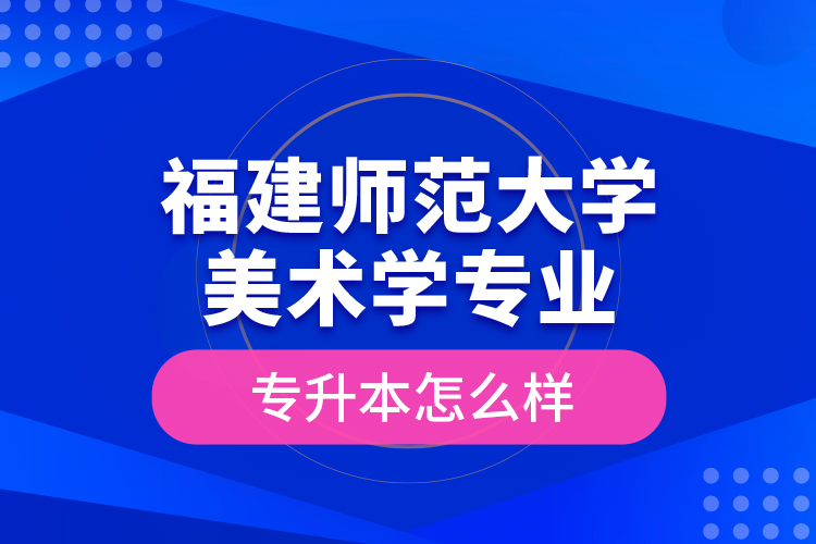 福建師范大學(xué)美術(shù)學(xué)專業(yè)專升本怎么樣？