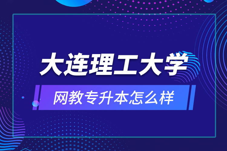 大連理工大學(xué)網(wǎng)教專(zhuān)升本怎么樣？