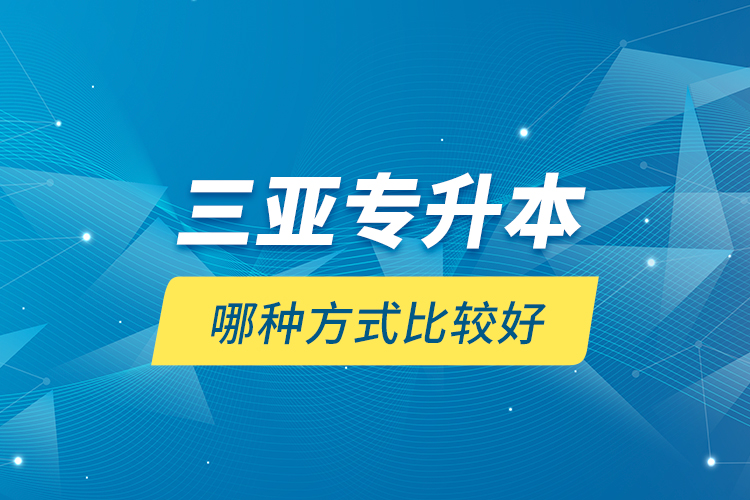 三亞專升本哪種方式比較好？