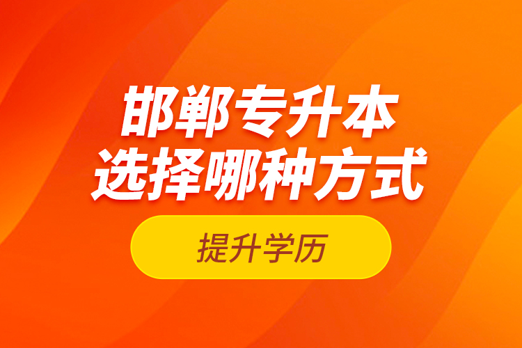 邯鄲專升本選擇哪種方式提升學(xué)歷？