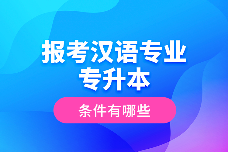 報(bào)考漢語專業(yè)專升本的條件有哪些？