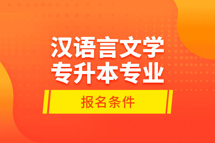 漢語言文學(xué)專升本專業(yè)報(bào)名條件？