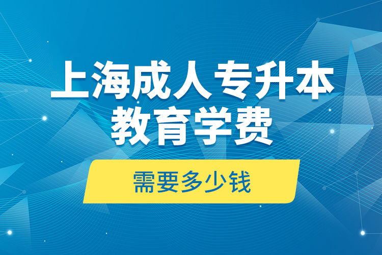 上海成人專升本教育學(xué)費是需要多少錢？