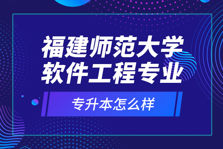 福建師范大學(xué)軟件工程專業(yè)專升本怎么樣？