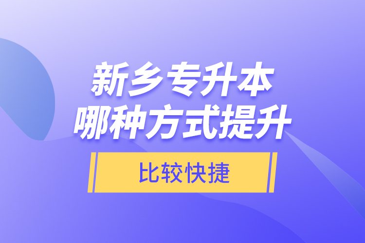 新鄉(xiāng)專升本哪種方式提升比較快捷？