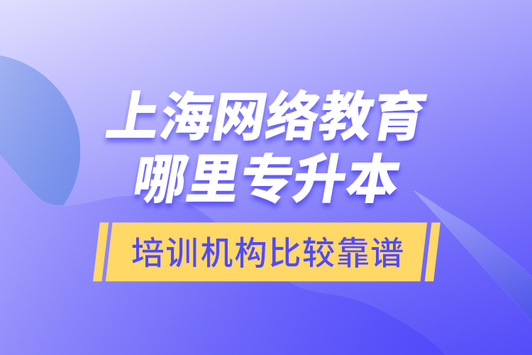 上海網(wǎng)絡(luò)教育哪里專升本培訓(xùn)機(jī)構(gòu)比較靠譜？