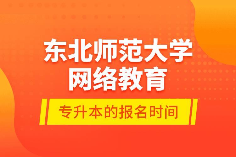 東北師范大學(xué)網(wǎng)絡(luò)教育專升本的報名時間