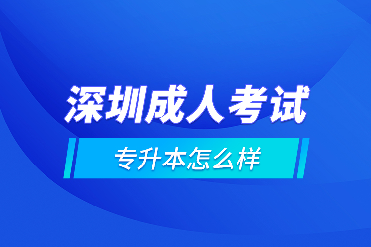 深圳成人考試專升本怎么樣？