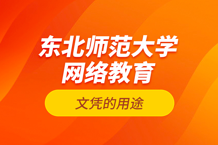 東北師范大學(xué)網(wǎng)絡(luò)教育文憑的用途？