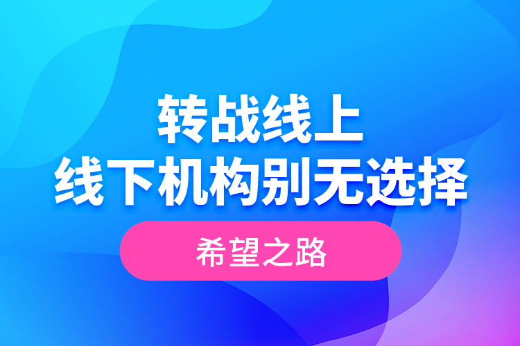 轉(zhuǎn)戰(zhàn)線上 線下機構別無選擇的希望之路