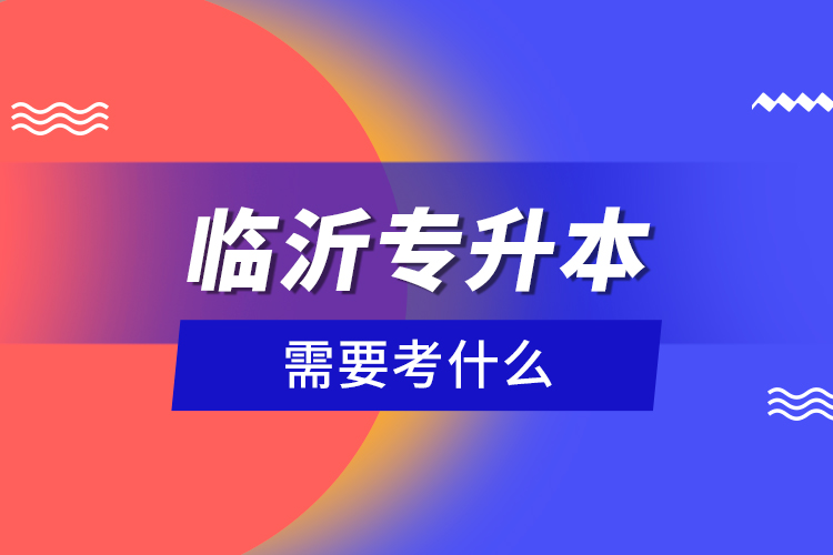 臨沂專升本需要考什么？